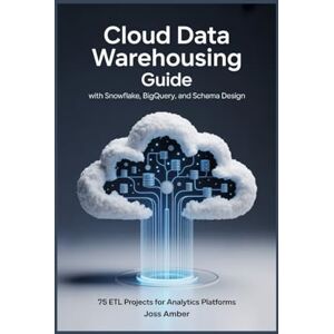 Amber, Joss CLOUD DATA WAREHOUSING GUIDE WITH SNOWFLAKE, BIGQUERY, AND SCHEMA DESIGN: 75 ETL Projects for Analytics Platforms Amber, Joss CLOUD DATA WAREHOUSING GUIDE WITH SNOWFLAKE, BIGQUERY, AND SCHEMA DESIGN: 75 ETL Projects for Analytics Platforms