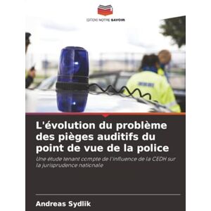 Sydlik, Andreas L'évolution du problème des pièges auditifs du point de vue de la police: Une étude tenant compte de l'influence de la CEDH sur la jurisprudence nationale Sydlik, Andreas L'évolution du problème des pièges auditifs du point de vue de la police: Une étude tenant compte de l'influence de la CEDH sur la jurisprudence nationale
