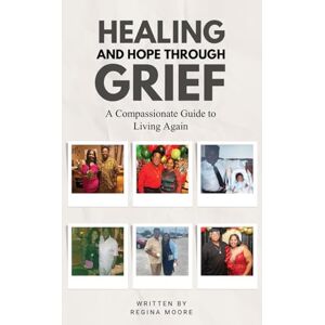Moore, Regina Healing & Hope Through Grief: A Compassionate Guide To Living Again Moore, Regina Healing & Hope Through Grief: A Compassionate Guide To Living Again