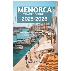 Bohm, David C. MENORCA TRAVEL GUIDE 2025-2026: Discover Hidden Coves and Turquoise Seas Bohm, David C. MENORCA TRAVEL GUIDE 2025-2026: Discover Hidden Coves and Turquoise Seas
