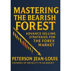 jeanlouis, peterson Mastering the Bearish Forest: Advanced Selling Strategies for the Forex Market (Royalty FX Academy Series) jeanlouis, peterson Mastering the Bearish Forest: Advanced Selling Strategies for the Forex Market (Royalty FX Academy Series)