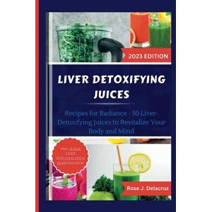 Delacruz, Rose J. LIVER DETOXIFYING JUICES: Recipes for Radiance 50 Liver-Detoxifying Juices to Revitalize Your Body and Mind Delacruz, Rose J. LIVER DETOXIFYING JUICES: Recipes for Radiance 50 Liver-Detoxifying Juices to Revitalize Your Body and Mind