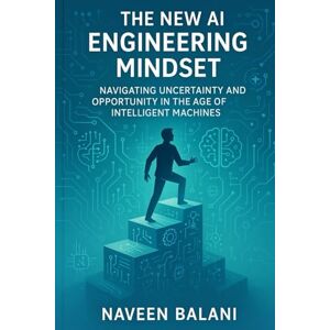Balani, Navveen The New AI Engineering Mindset: Navigating Uncertainty and Opportunity in the Age of Intelligent Machines Balani, Navveen The New AI Engineering Mindset: Navigating Uncertainty and Opportunity in the Age of Intelligent Machines