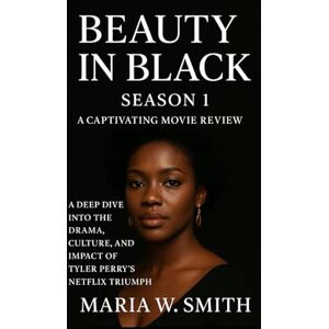 Smith, Maria W. Beauty in Black Season 1:A Captivating Movie Review: A Deep Dive into the Drama, Culture, and Impact of Tyler Perry’s Netflix Triumph ("Shades of Elegance: The Beauty in Black Movie Review Series") Smith, Maria W. Beauty in Black Season 1:A Captivating Movie Review: A Deep Dive into the Drama, Culture, and Impact of Tyler Perry’s Netflix Triumph ("Shades of Elegance: The Beauty in Black Movie Review Series")