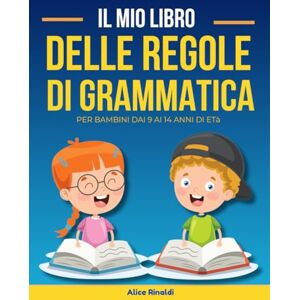 Rinaldi, Alice IL MIO LIBRO DELLE REGOLE DI GRAMMATICA: Per bambini dai 9 ai 14 anni di età (Libri delle Regole) Rinaldi, Alice IL MIO LIBRO DELLE REGOLE DI GRAMMATICA: Per bambini dai 9 ai 14 anni di età (Libri delle Regole)