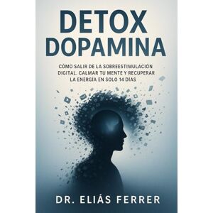 Ferrer, Dr. Eliás DETOX DOPAMINA: CÓMO SALIR DE LA SOBREESTIMULACIÓN DIGITAL. CALMAR TU MENTE Y RECUPERAR LA ENERGÍA EN SOLO 14 DÍAS Ferrer, Dr. Eliás DETOX DOPAMINA: CÓMO SALIR DE LA SOBREESTIMULACIÓN DIGITAL. CALMAR TU MENTE Y RECUPERAR LA ENERGÍA EN SOLO 14 DÍAS