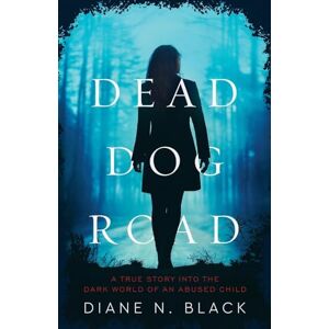 Black, Diane N. DEAD DOG ROAD: A True Story Into The Dark World Of An Abused Child Black, Diane N. DEAD DOG ROAD: A True Story Into The Dark World Of An Abused Child