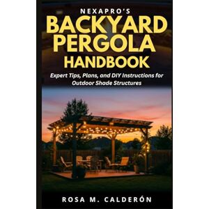 Calderón, Rosa M. NexaPro’s Backyard Pergola Handbook: Expert Tips, Plans, and DIY Instructions for Outdoor Shade Structures (Backyard DIYs) Calderón, Rosa M. NexaPro’s Backyard Pergola Handbook: Expert Tips, Plans, and DIY Instructions for Outdoor Shade Structures (Backyard DIYs)