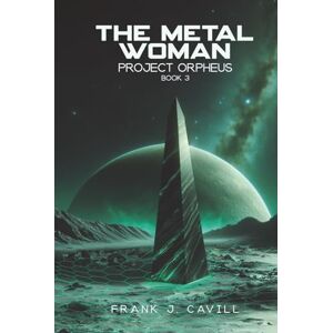 Cavill, Frank J. The Metal Woman: (Project Orpheus, Book 3) Cavill, Frank J. The Metal Woman: (Project Orpheus, Book 3)