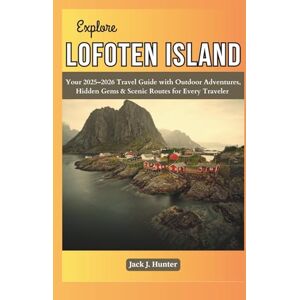J. Hunter, Jack Explore LOFOTEN ISLAND: Your 2025–2026 Travel Guide with Outdoor Adventures, Hidden Gems & Scenic Routes for Every Travelers J. Hunter, Jack Explore LOFOTEN ISLAND: Your 2025–2026 Travel Guide with Outdoor Adventures, Hidden Gems & Scenic Routes for Every Travelers