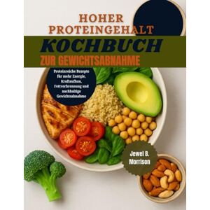 Jewel B. Morrison HOHER PROTEINGEHALT Kochbuch zur Gewichtsabnahme: Proteinreiche Rezepte zur Steigerung der Energie, zum Kraftaufbau, zur Fettverbrennung und zur Unterstützung einer dauerhaften Gewichtsabnahme Jewel B. Morrison HOHER PROTEINGEHALT Kochbuch zur Gewichtsabnahme: Proteinreiche Rezepte zur Steigerung der Energie, zum Kraftaufbau, zur Fettverbrennung und zur Unterstützung einer dauerhaften Gewichtsabnahme