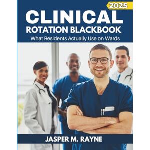 Rayne, Jasper M. Clinical Rotation BlackBook: What Residents Actually Use on Wards (2025 Edition) Rayne, Jasper M. Clinical Rotation BlackBook: What Residents Actually Use on Wards (2025 Edition)