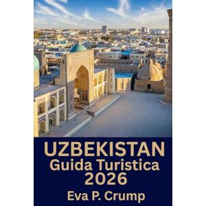 Crump, Eva P. Uzbekistan: Viaggi nel tempo e nel gusto: la tua avventura personale attraverso l'Uzbekistan Crump, Eva P. Uzbekistan: Viaggi nel tempo e nel gusto: la tua avventura personale attraverso l'Uzbekistan