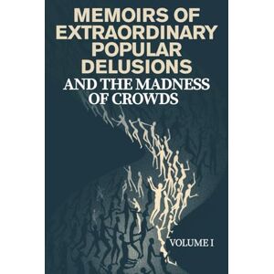 MACKAY, CHARLES MEMOIRS OF EXTRAORDINARY POPULAR DELUSIONS AND THE MADNESS OF CROWDS — VOLUME I: A Historical Exploration of Mass Hysteria, Financial Bubbles, Irrational Beliefs, and the Psychology of Crowds MACKAY, CHARLES MEMOIRS OF EXTRAORDINARY POPULAR DELUSIONS AND THE MADNESS OF CROWDS — VOLUME I: A Historical Exploration of Mass Hysteria, Financial Bubbles, Irrational Beliefs, and the Psychology of Crowds