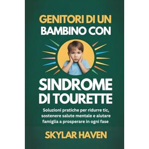Haven, Skylar Genitori di un bambino con sindrome di Tourette: Soluzioni pratiche per ridurre tic, sostenere salute mentale e aiutare famiglia a prosperare in ogni fase Haven, Skylar Genitori di un bambino con sindrome di Tourette: Soluzioni pratiche per ridurre tic, sostenere salute mentale e aiutare famiglia a prosperare in ogni fase