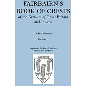 Fairbairn, James Fairbairn's Book of Crests of the Families of Great Britain and Ireland. Fourth Edition Revised and Enlarged. In Two Volumes. Volume II Fairbairn, James Fairbairn's Book of Crests of the Families of Great Britain and Ireland. Fourth Edition Revised and Enlarged. In Two Volumes. Volume II