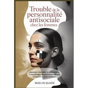 Quade, Maelin Trouble de la personnalité antisociale chez les femmes: Apprenez à identifier la manipulation, à vous protéger des partenaires toxiques et à guérir en toute confiance Quade, Maelin Trouble de la personnalité antisociale chez les femmes: Apprenez à identifier la manipulation, à vous protéger des partenaires toxiques et à guérir en toute confiance