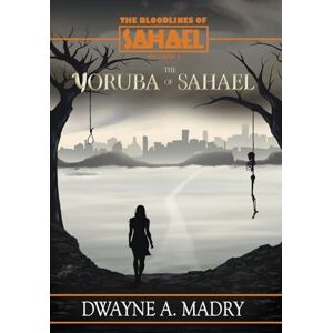 Madry, Dwayne A. The Bloodlines of Sahael Volume Two Book Five: The Yoruba of SAHAEL Madry, Dwayne A. The Bloodlines of Sahael Volume Two Book Five: The Yoruba of SAHAEL