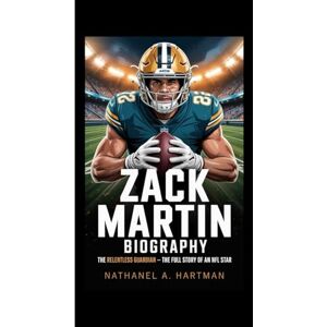 A. Hartman, Nathaniel ZACK MARTIN BIOGRAPHY: The Relentless Guardian – The Full Story of an NFL Star A. Hartman, Nathaniel ZACK MARTIN BIOGRAPHY: The Relentless Guardian – The Full Story of an NFL Star
