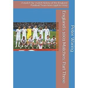 Waring, Peter England's 1001 Matches: Part Three: A match-by-match history of the England Football Team from 1996 to 2019 Waring, Peter England's 1001 Matches: Part Three: A match-by-match history of the England Football Team from 1996 to 2019