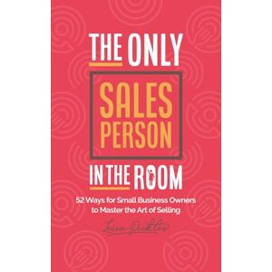 Pickles, Leisa The Only Sales Person In The Room: 52 Ways for Small Business Owners to Master the Art of Selling Pickles, Leisa The Only Sales Person In The Room: 52 Ways for Small Business Owners to Master the Art of Selling
