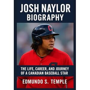 S. TEMPLE, EDMUNDO JOSH NAYLOR: BIOGRAPHY: THE LIFE, CAREER, AND JOURNEY OF A CANADIAN BASEBALL STAR S. TEMPLE, EDMUNDO JOSH NAYLOR: BIOGRAPHY: THE LIFE, CAREER, AND JOURNEY OF A CANADIAN BASEBALL STAR