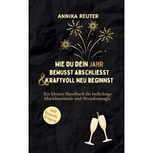 Reuter, Annika Wie du dein Jahr bewusst abschliesst und kraftvoll neu beginnst: Ein kleines Handbuch für bedächtige Abschlussrituale und Neujahrsmagie Reuter, Annika Wie du dein Jahr bewusst abschliesst und kraftvoll neu beginnst: Ein kleines Handbuch für bedächtige Abschlussrituale und Neujahrsmagie