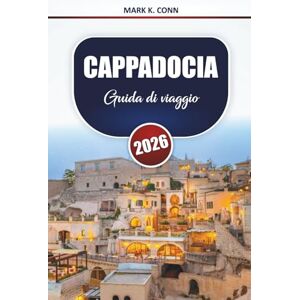 Conn, Mark K. CAPPADOCIA Guida di viaggio 2026: Scopri le migliori destinazioni, itinerari, cose da fare e approfondimenti locali in tutta la Turchia centrale Conn, Mark K. CAPPADOCIA Guida di viaggio 2026: Scopri le migliori destinazioni, itinerari, cose da fare e approfondimenti locali in tutta la Turchia centrale