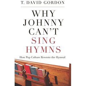 T. David Gordon Why Johnny Can't Sing Hymns, How Pop Culture Rewrote the Hymnal T. David Gordon Why Johnny Can't Sing Hymns, How Pop Culture Rewrote the Hymnal