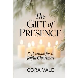 Vale, Cora The GIFT of PRESENCE: Reflections for a Joyful Christmas (The Ultimate Gift Book Collection) Vale, Cora The GIFT of PRESENCE: Reflections for a Joyful Christmas (The Ultimate Gift Book Collection)