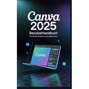 Rob, Jimmy Canva 2025 Benutzerhandbuch: Meistern Sie Magic Studio, Visual Suite und Design Automation, um atemberaubende Inhalte schneller als je zuvor zu erstellen. Rob, Jimmy Canva 2025 Benutzerhandbuch: Meistern Sie Magic Studio, Visual Suite und Design Automation, um atemberaubende Inhalte schneller als je zuvor zu erstellen.