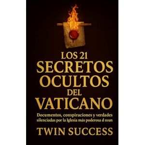 Success, Twin Los 21 Secretos Ocultos del Vaticano: Documentos, conspiraciones y verdades silenciadas por la Iglesia más poderosa del mundo Success, Twin Los 21 Secretos Ocultos del Vaticano: Documentos, conspiraciones y verdades silenciadas por la Iglesia más poderosa del mundo