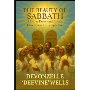 Wells, Devonzelle THE BEAUTY OF THE SABBATH: 31 DAY DEVOTIONAL FROM A HEBREW ISRAELITE PERSPECTIVE Wells, Devonzelle THE BEAUTY OF THE SABBATH: 31 DAY DEVOTIONAL FROM A HEBREW ISRAELITE PERSPECTIVE