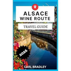 Bradley, Carl ALSACE WINE ROUTE TRAVEL GUIDE 2026 Bradley, Carl ALSACE WINE ROUTE TRAVEL GUIDE 2026