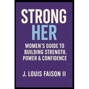 Faison II, J. Louis Strong Her: Women’s Guide to Building Strength, Power & Confidence Faison II, J. Louis Strong Her: Women’s Guide to Building Strength, Power & Confidence