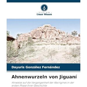 Fernández, Dayuris González Ahnenwurzeln von Jiguaní: Hinweise auf die Vergangenheit der Aborigines in der ersten Phase ihrer Geschichte Fernández, Dayuris González Ahnenwurzeln von Jiguaní: Hinweise auf die Vergangenheit der Aborigines in der ersten Phase ihrer Geschichte