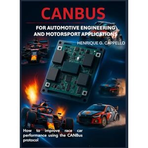 Cappello, Henrique G. CANBUS FOR AUTOMOTIVE ENGINEERING AND MOTORSPORT APPLICATIONS: How to improve race car performance using the CanBus protocol Cappello, Henrique G. CANBUS FOR AUTOMOTIVE ENGINEERING AND MOTORSPORT APPLICATIONS: How to improve race car performance using the CanBus protocol