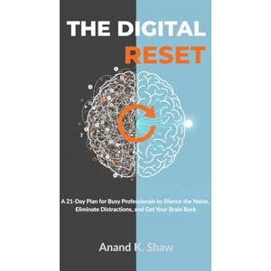 Shaw, Anand K. The Digital Reset: A 21-Day Plan for Busy Professionals to Silence the Noise, Eliminate Distractions, and Get Your Brain Back Shaw, Anand K. The Digital Reset: A 21-Day Plan for Busy Professionals to Silence the Noise, Eliminate Distractions, and Get Your Brain Back