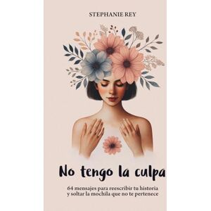 Rey, Stephanie No tengo la culpa: 64 mensajes para reescribir tu historia y soltar la mochila que no te pertenece. LIBRO EN BLANCO Y NEGRO Rey, Stephanie No tengo la culpa: 64 mensajes para reescribir tu historia y soltar la mochila que no te pertenece. LIBRO EN BLANCO Y NEGRO
