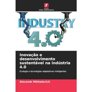 Mikhalevich, Alexandr Inovação e desenvolvimento sustentável na indústria 4.0: Ecologia e tecnologias adaptativas inteligentes Mikhalevich, Alexandr Inovação e desenvolvimento sustentável na indústria 4.0: Ecologia e tecnologias adaptativas inteligentes