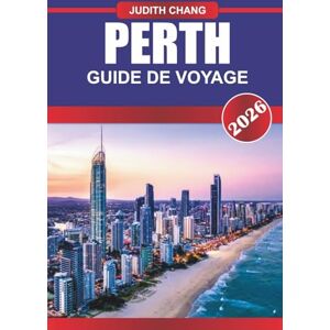 CHANG, JUDITH PERTH GUIDE DE VOYAGE 2026: Soleil, mer et vie urbaine : explorez les plages immaculées de Perth, la culture vibrante et les merveilles naturelles de l'Australie-Occidentale CHANG, JUDITH PERTH GUIDE DE VOYAGE 2026: Soleil, mer et vie urbaine : explorez les plages immaculées de Perth, la culture vibrante et les merveilles naturelles de l'Australie-Occidentale