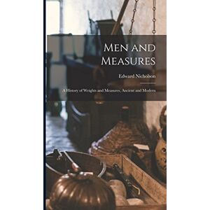 Nicholson, Edward Men and Measures; a History of Weights and Measures, Ancient and Modern Nicholson, Edward Men and Measures; a History of Weights and Measures, Ancient and Modern