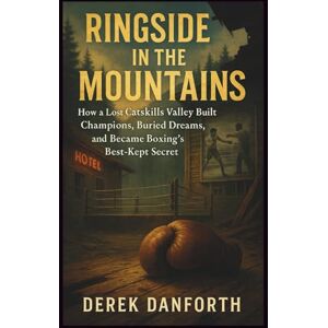 Danforth, Derek Ringside in the Mountains: How a Lost Catskills Valley Built Champions, Buried Dreams, and Became Boxing’s Best-Kept Secret: 55 (Fact vs. Film) Danforth, Derek Ringside in the Mountains: How a Lost Catskills Valley Built Champions, Buried Dreams, and Became Boxing’s Best-Kept Secret: 55 (Fact vs. Film)