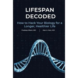 Albert MD, Dr. Pradeep Lifespan Decoded: How to Hack Your Biology for a Longer, Healthier Life Albert MD, Dr. Pradeep Lifespan Decoded: How to Hack Your Biology for a Longer, Healthier Life