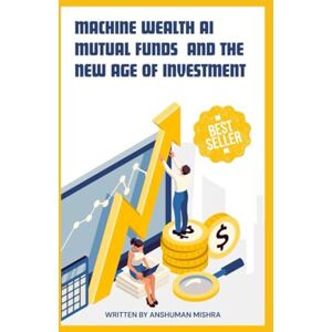 Mishra, Anshuman Machine Wealth : AI Mutual Funds and the New Age of Investment (AI & Money Market) Mishra, Anshuman Machine Wealth : AI Mutual Funds and the New Age of Investment (AI & Money Market)