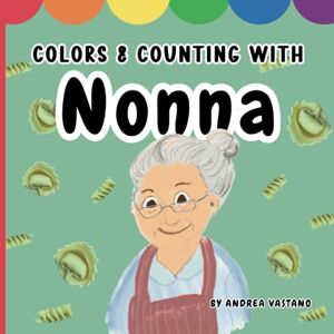 Vastano, Andrea Colors & Counting with Nonna: Learn numbers and colors in English & Italian through Nonna's favorite things and heritage, Gift for Nonna and Grandbabies (Learning and Exploring with Nonno and Nonna) Vastano, Andrea Colors & Counting with Nonna: Learn numbers and colors in English & Italian through Nonna's favorite things and heritage, Gift for Nonna and Grandbabies (Learning and Exploring with Nonno and Nonna)