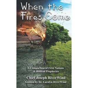 RiverWind, Chief Joseph AmaHura When The Fires Come: A Comparison of First Nations and Biblical Prophecies RiverWind, Chief Joseph AmaHura When The Fires Come: A Comparison of First Nations and Biblical Prophecies