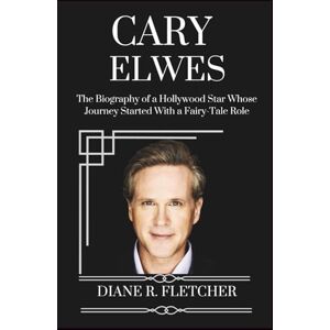 R. Fletcher, Diane CARY ELWES: The Biography of a Hollywood Star Whose Journey Started With a Fairy-Tale Role R. Fletcher, Diane CARY ELWES: The Biography of a Hollywood Star Whose Journey Started With a Fairy-Tale Role