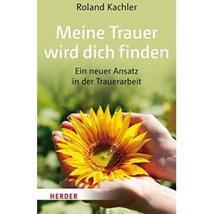 Roland Meine Trauer wird dich finden: Ein neuer Ansatz in der Trauerarbeit Roland Meine Trauer wird dich finden: Ein neuer Ansatz in der Trauerarbeit