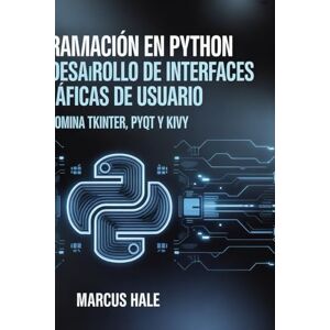 HALE, MARCUS Programación en Python para el desarrollo de interfaces gráficas de usuario: Domina Tkinter, PyQt y Kivy HALE, MARCUS Programación en Python para el desarrollo de interfaces gráficas de usuario: Domina Tkinter, PyQt y Kivy